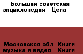 Большая советская энциклопедия › Цена ­ 5 000 - Московская обл. Книги, музыка и видео » Книги, журналы   